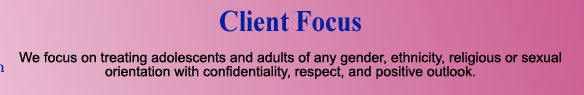 We focus on treating adolescents and adults of any gender, ethnicity, religious or sexual orientation with confidentiality, respect, and positive outlook.