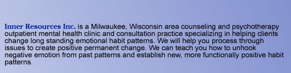 Inner Resources Inc. is a Milwaukee, Wisconsin area counseling and psychotherapy outpatient mental health clinic and consultation practice specializing in helping clients change long standing emotional habit patterns. We will help you process through
issu